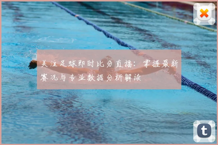 关注足球即时比分直播：掌握最新赛况与专业数据分析解读