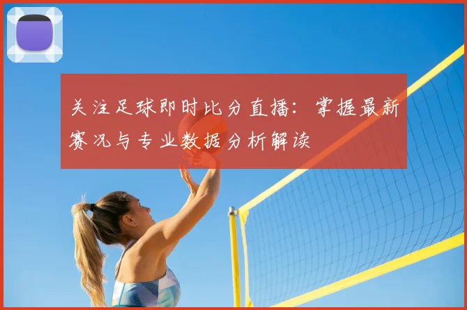 关注足球即时比分直播:掌握最新赛况与专业数据分析解读