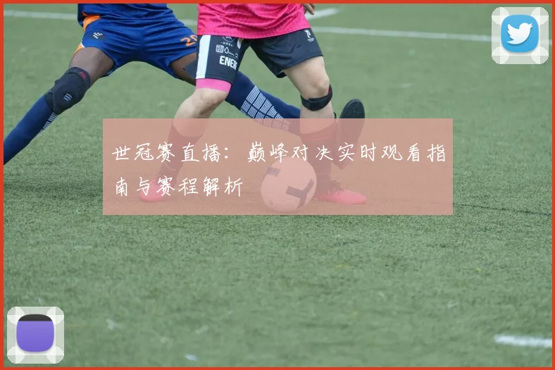 世冠赛直播:巅峰对决实时观看指南与赛程解析